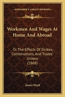 Workmen and Wages at Home and Abroad: Or, the Effects of Strikes, Combinations, and Trades' Unions 1165798042 Book Cover