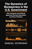 The Dynamics of Bureaucracy in the Us Government: How Congress and Federal Agencies Process Information and Solve Problems 1107679559 Book Cover