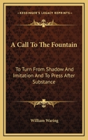 A Call to the Fountain: To Turn from Shadow and Imitation and to Press After Substance : The Power That Quickens, the Life That Is Eternal, ... - Primary Source Edition 1430495073 Book Cover