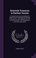 Heavenly Treasures in Earthen Vessels: a Funeral Sermon Occasioned by the Death of the Late Reverend Mr. Samuel Rosewell, M.A., Who Departed This Life ... 1722, Preached the 22d of the Same Month 1014516242 Book Cover