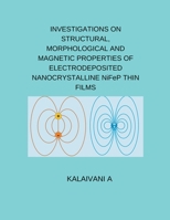 INVESTIGATIONS ON STRUCTURAL, MORPHOLOGICAL AND MAGNETIC PROPERTIES OF ELECTRODEPOSITED NANOCRYSTALLINE NiFeP THIN FILMS B0CWJRFS1J Book Cover