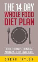 Whole Foods: The Complete Whole Food Fix: The 14 Day Diet Plan: Easy To Make Wh 1523824115 Book Cover