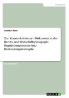 Zur Konstruktivismus - Diskussion in der Berufs- und Wirtschaftspädagogik: Begründungsmuster und Realisierungskonzepte 3638664449 Book Cover