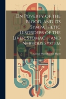 On Poverty of the Blood, and Its Sympathetic Disorders of the Liver, Stomach, and Nervous System 1021299383 Book Cover