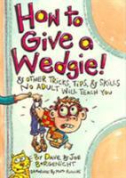 How to Give a Wedgie!: & Other Tricks, Tips, & Skills No Adult Will Teach You 0060737522 Book Cover