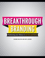 Breakthrough Branding: Positioning Your Library to Survive and Thrive 1555707661 Book Cover