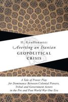 Averting an Iranian Geopolitical Crisis: A Tale of Power Play for Dominance Between Colonial Powers, Tribal and Government Actors in the Pre and Post World War One Era 1460280652 Book Cover