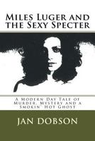 Miles Luger and the Sexy Specter : A Modern Day Tale of Murder, Mystery and a Smokin' Hot Ghost 1477611614 Book Cover