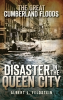 The Great Cumberland Floods: Disaster in the Queen City 1540219984 Book Cover