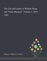 The Life and Letters of William Sharp and "Fiona Macleod", Volume 1: 1855 - 1894 1783745002 Book Cover