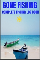 Gone Fishing Complete Fishing Log Book: 6x9 Fisherman's Journal With Prompts, Records Details of Fishing Trip, Including Time, Date, Location, Weather Conditions, Water Conditions, Tide and Moon Phase 1704113385 Book Cover