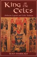 King of the Celts: Arthurian Legends and Celtic Tradition 0892814527 Book Cover