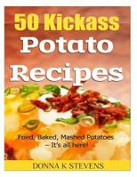 50 Kickass Potato Recipes: Fried, Baked, Mashed Potatoes – It’s all here! 1494948494 Book Cover
