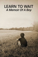 Learn To Wait: A Memoir Of A Boy: A Life In Waiting Book B091JJRRTP Book Cover