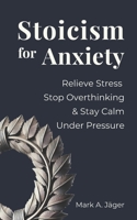 Stoicism for Anxiety: How to Relieve Stress, Stop Overthinking, and Stay Calm While Reducing Anxiety B0GX9Z7XDQ Book Cover