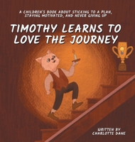 Timothy Learns to Love the Journey: A Children's Book About Sticking to a Plan, Staying Motivated, and Never Giving Up 1647434777 Book Cover