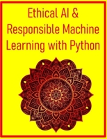 Ethical AI & Responsible Machine Learning with Python: A Hands-On Guide to Building Fair & Transparent Machine Learning Systems: Detecting Bias, Ensuring Fairness, & Implementing Explainable AI B0FGCPG84B Book Cover
