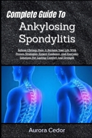 Complete Guide To Ankylosing Spondylitis: Relieve Chronic Pain, & Reclaim Your Life With Proven Strategies, Expert Guidance, And Everyday Solutions For Lasting Comfort And Strength B0H1M2QX15 Book Cover