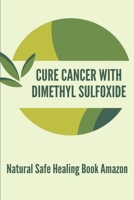 Cure Cancer With Dimethyl Sulfoxide: Natural Safe Healing Book Amazon: Cure Cancer With Dimethyl Sulfoxide Msds B091F5QHFG Book Cover