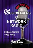 Musicmakers of Network Radio: 24 Entertainers, 1926-1962 0786463252 Book Cover