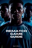 REMATCH Game Guide: Unleash Fast-Paced 5v5 Matches, Advanced Strategies, and Seasonal Challenges B0FD8G1F2D Book Cover