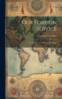 Our Foreign Service: The "A B C" of American Diplomacy 1021748536 Book Cover