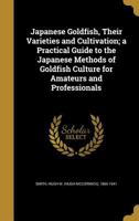Japanese Goldfish, Their Varieties and Cultivation; a Practical Guide to the Japanese Methods of Goldfish Culture for Amateurs and Professionals 1434103846 Book Cover