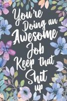 You're Doing An Awesome Job Keep That Shit Up: Funny Joke Appreciation Gift Idea for the Special Women and Men Who Make a Big Impact on Our Lives. Sarcastic Thank You Gag Notebook Journal & Sketch Dia 1080065881 Book Cover