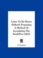 Letter to Sir Henry Halford: Proposing a Method of Inoculating the Small-Pox 1165521326 Book Cover