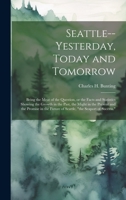 Seattle--yesterday, Today and Tomorrow; Being the Meat of the Question, or the Facts and Statistics Showing the Growth in the Past, the Might in the ... Future of Seattle, "the Seaport of Success." 1021152110 Book Cover