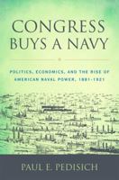Congress Buys a Navy: Politics, Economics, and the Rise of American Naval Power, 1881-1921 1682470776 Book Cover