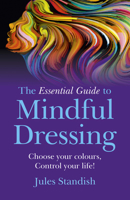 The Essential Guide to Mindful Dressing: Choose your colours - Control your life! 1785354922 Book Cover