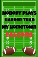 Nobody Plays Harder Than My Hometown Falcons: Football Playbook For Football Coaches, Fantasy Football Players, and Die-hard Football Fans. Draw Up ... Use As Your Daily Planner and Organizer 1675604568 Book Cover