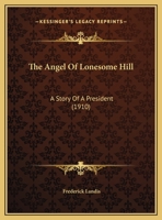 The Angel of Lonesome Hill; A Story of a President 9355349165 Book Cover