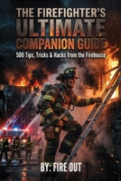 The Firefighter's Ultimate Companion Guide: 500 Tips, Tricks & Hacks from the Firehouse B0HHN67ZMJ Book Cover