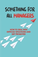 Something For All Managers: How To Deal With Difficult Situations And Get Promoted: How To Communicate To Your Team B099C3GHW2 Book Cover