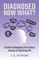 Diagnosed Now What?: A Guide to Navigating Your Cancer Journey & Embracing Life B0GDP1FCQW Book Cover