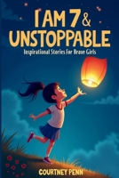 I Am 7 & Unstoppable: Inspirational Stories For Brave Girls: 14 Inspiring Tales About Friendship, Community, Confidence, Kindness, Empathy, ... Gift For Birthdays, Thanksgiving & Christmas B0FTMHSNR4 Book Cover