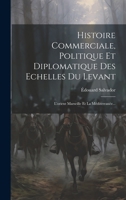 Histoire Commerciale, Politique Et Diplomatique Des Echelles Du Levant: L'orient Marseille Et La Méditerranée... (French Edition) 1019557206 Book Cover