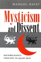 Mysticism and Dissent: Socioreligious Thought in Qajar Iran (Modern Intellectual and Political History of the Middle East) 0815628536 Book Cover