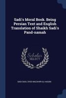 Sadi's Moral Book. Being Persian Text and English Translation of Shaikh Sadi's Pand-Namah - Primary Source Edition 1376748746 Book Cover