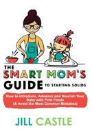 The Smart Mom's Guide to Starting Solids: How to Introduce, Advance, and Nourish Your Baby with First Foods (and Avoid the Most Common Mistakes) 1732591806 Book Cover