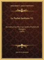 Le Parfait Jardinier V1: Ou Instruction Pour Les Jardins Fruitiers Et Potagers (1695) 1166052060 Book Cover