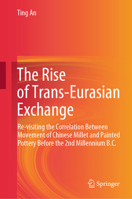 The Rise of Trans-Eurasian Exchange: Re-visiting the Correlation Between Movement of Chinese Millet and Painted Pottery from the 2nd Millennium BC 9819970342 Book Cover
