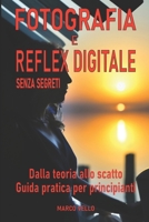 Fotografia e Reflex digitale senza segreti: Dalla Teoria allo Scatto - Guida Pratica per Principianti (Italian Edition) B0CRKG5TY3 Book Cover