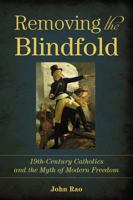 Removing the Blindfold: 19th Century Catholics and the Myth of Modern Freedom 1937843289 Book Cover