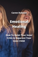 Emotional Healing: How To Quiet Your Inner Critic & Reparent Your Inner Child 9991924655 Book Cover