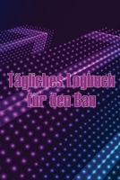Tägliches Logbuch für den Bau: Erstaunliche Geschenkidee für Vorarbeiter oder Bauleiter Baustelle täglich Tracker zu erfassen Arbeitskräfte, Aufgaben 3986082190 Book Cover