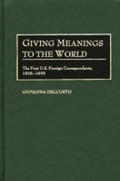 Giving Meanings to the World: The First U.S. Foreign Correspondents, 1838-1859 (Contributions to the Study of Mass Media and Communications) 0313322902 Book Cover