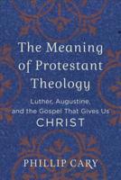 The Meaning of Protestant Theology: Luther, Augustine, and the Gospel That Gives Us Christ 0801039452 Book Cover